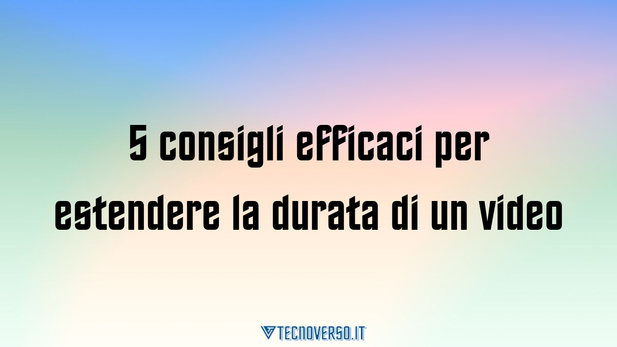 5 consigli efficaci per estendere la durata di un video