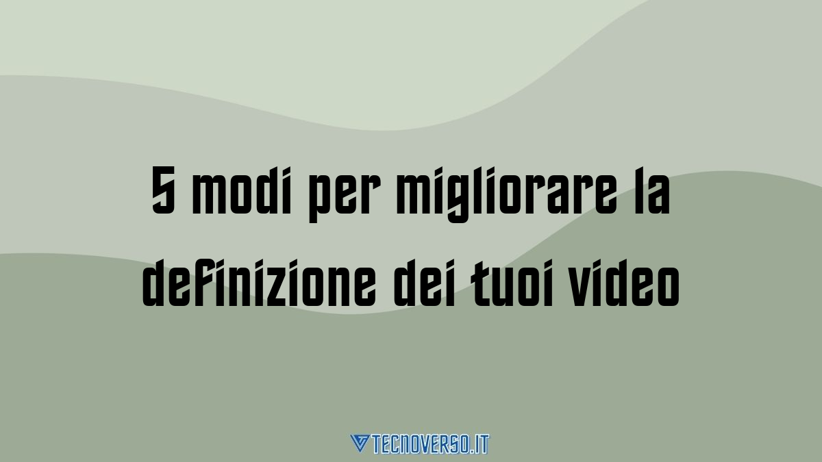 5 modi per migliorare la definizione dei tuoi video