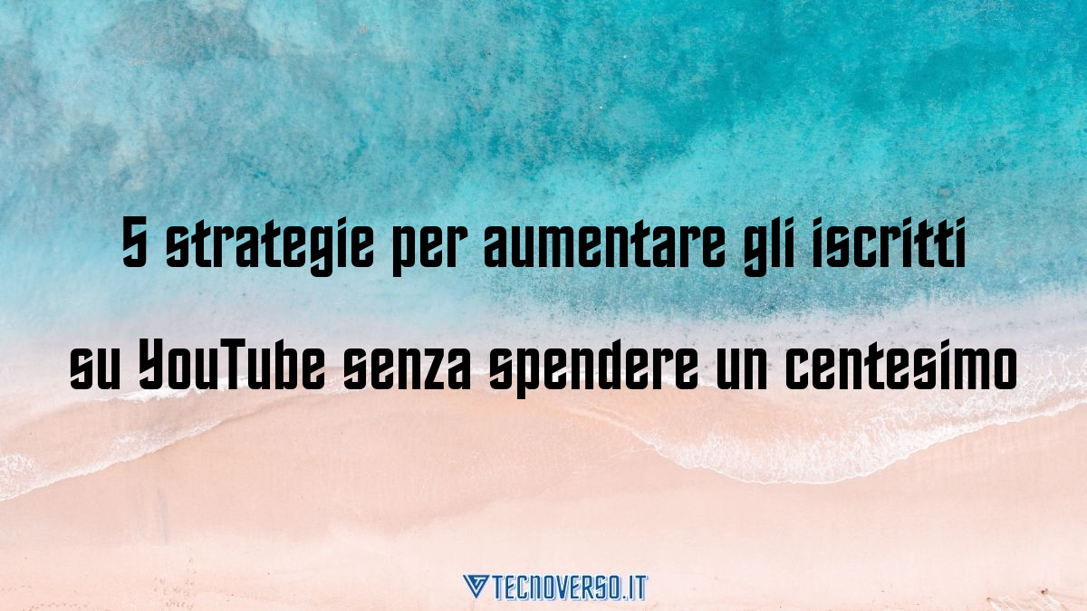 5 strategie per aumentare gli iscritti su YouTube senza spendere un centesimo