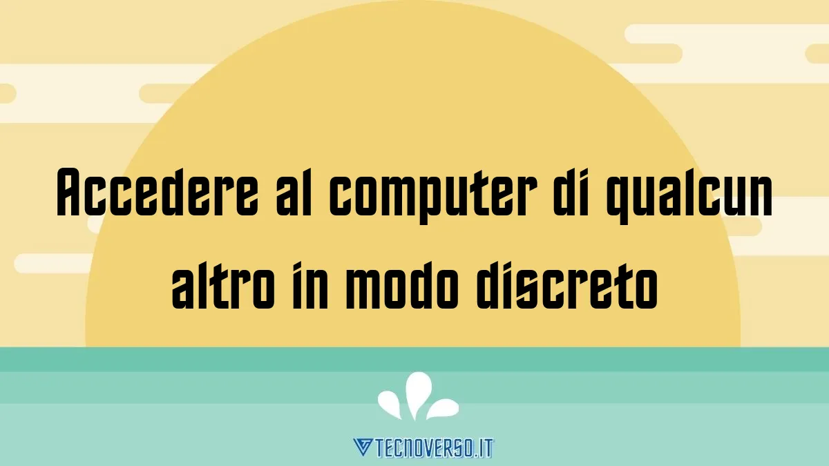 Accedere al computer di qualcun altro in modo discreto