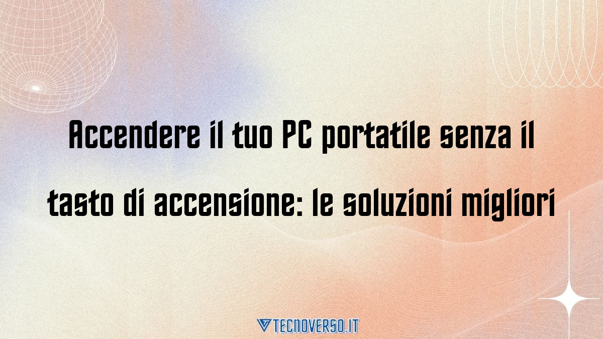 Accendere il tuo PC portatile senza il tasto di accensione le soluzioni migliori