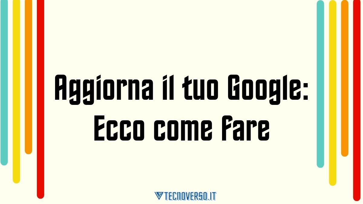 Aggiorna il tuo Google Ecco come fare