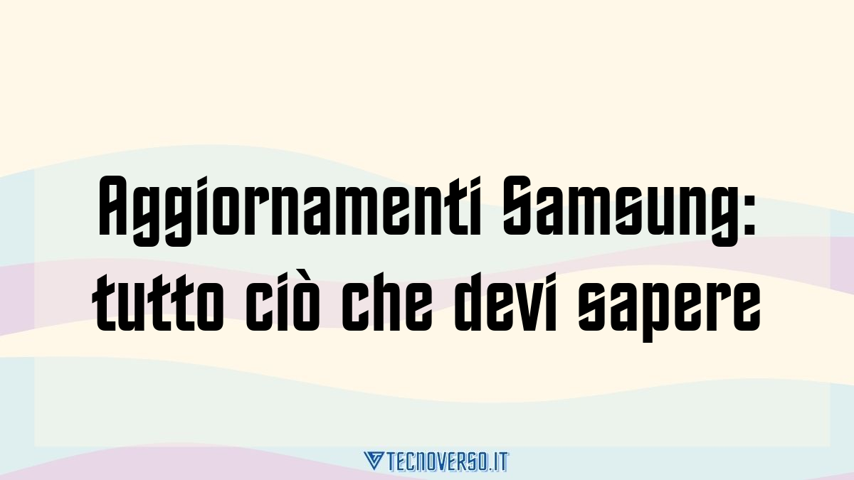 Aggiornamenti Samsung tutto cio che devi sapere