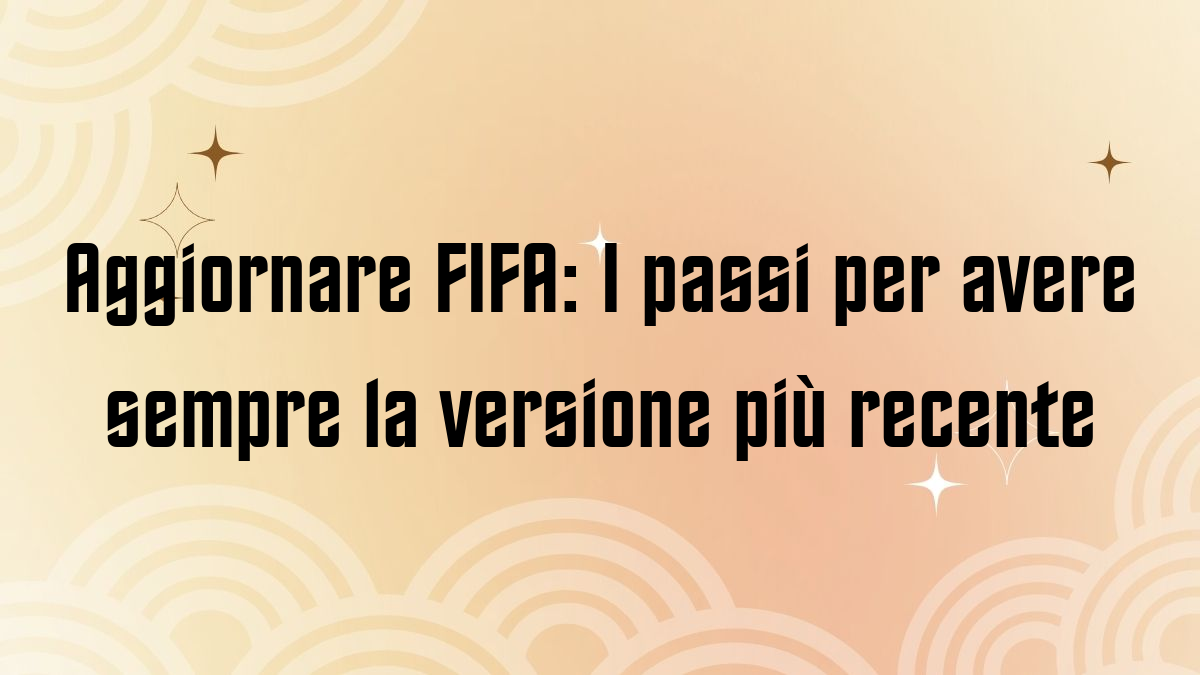 Aggiornare FIFA I passi per avere sempre la versione piu recente