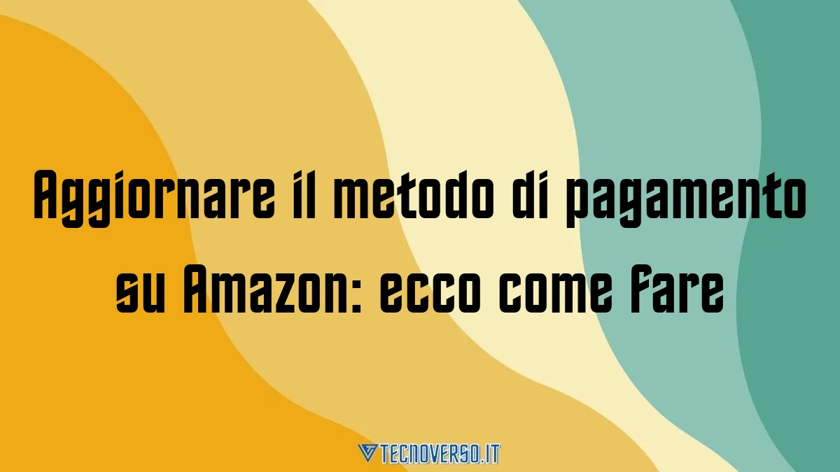 Aggiornare il metodo di pagamento su Amazon ecco come fare