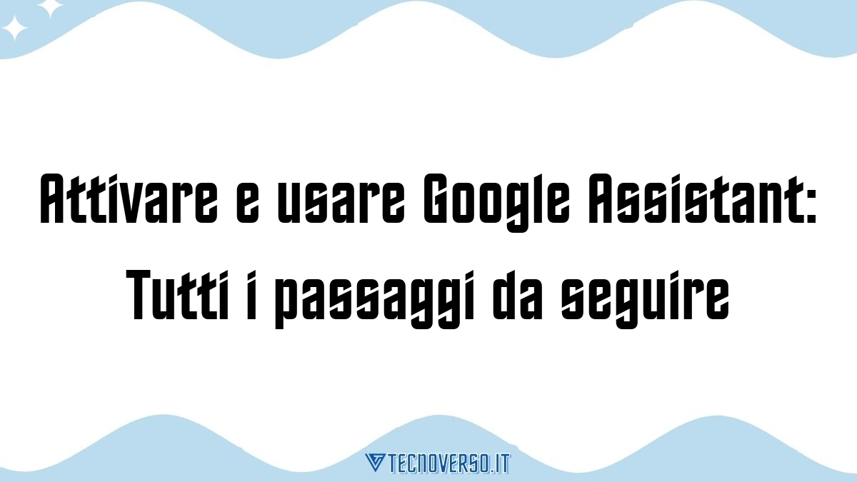 Attivare e usare Google Assistant Tutti i passaggi da seguire