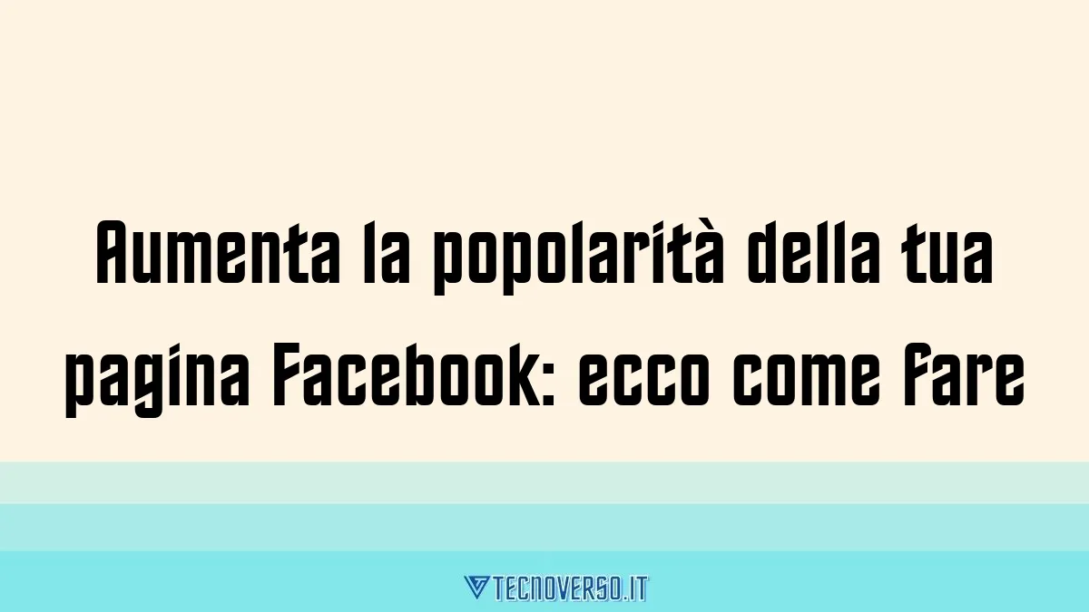 Aumenta la popolarita della tua pagina Facebook ecco come fare