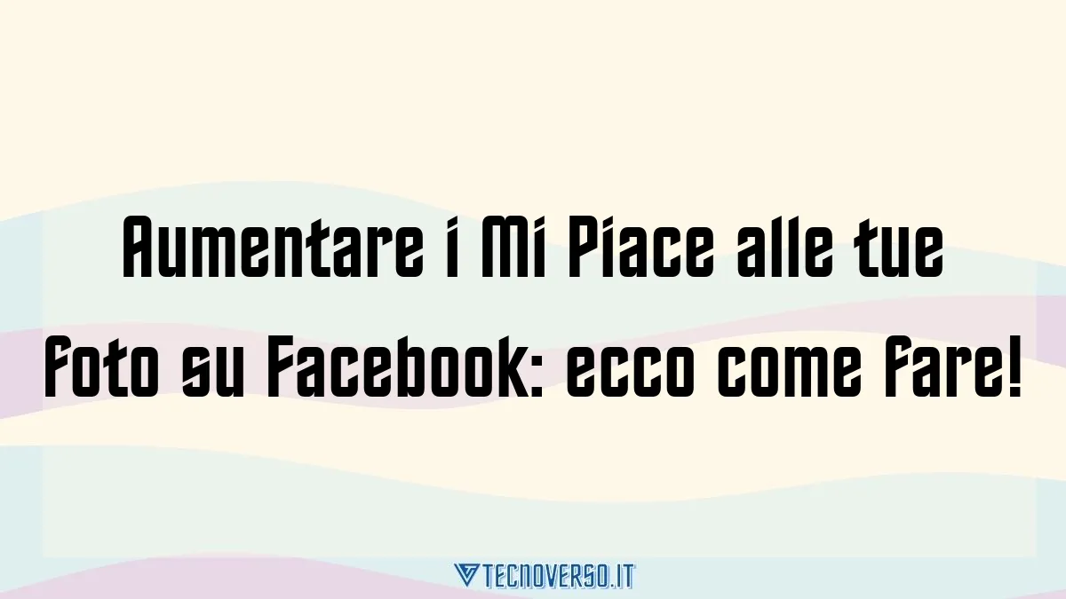 Aumentare i Mi Piace alle tue foto su Facebook ecco come fare