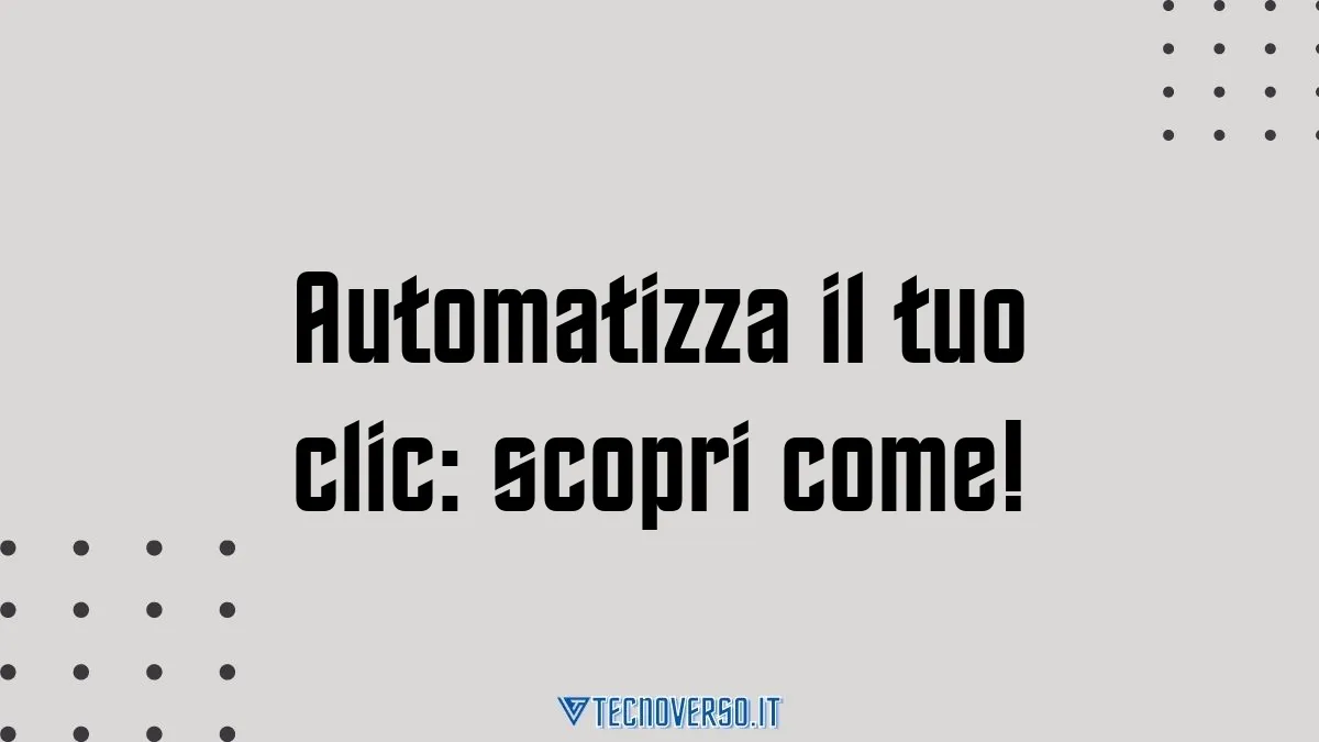 Automatizza il tuo clic scopri come