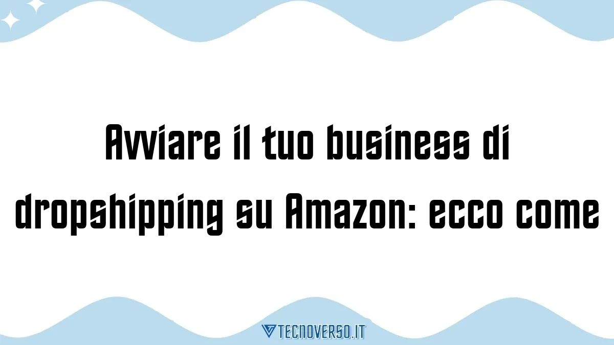 Avviare il tuo business di dropshipping su Amazon ecco come