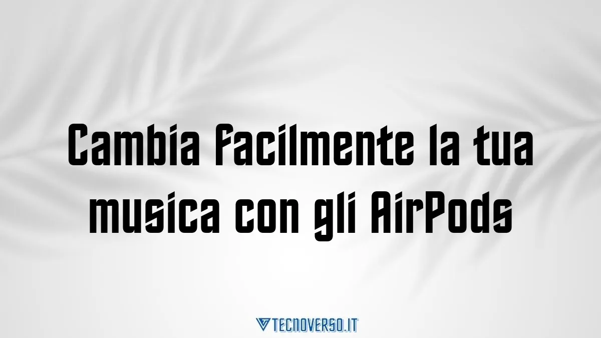 Cambia facilmente la tua musica con gli AirPods