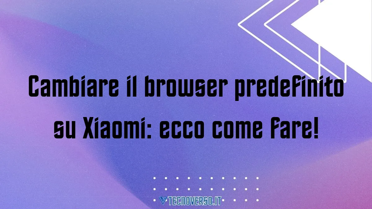 Cambiare il browser predefinito su Xiaomi ecco come fare