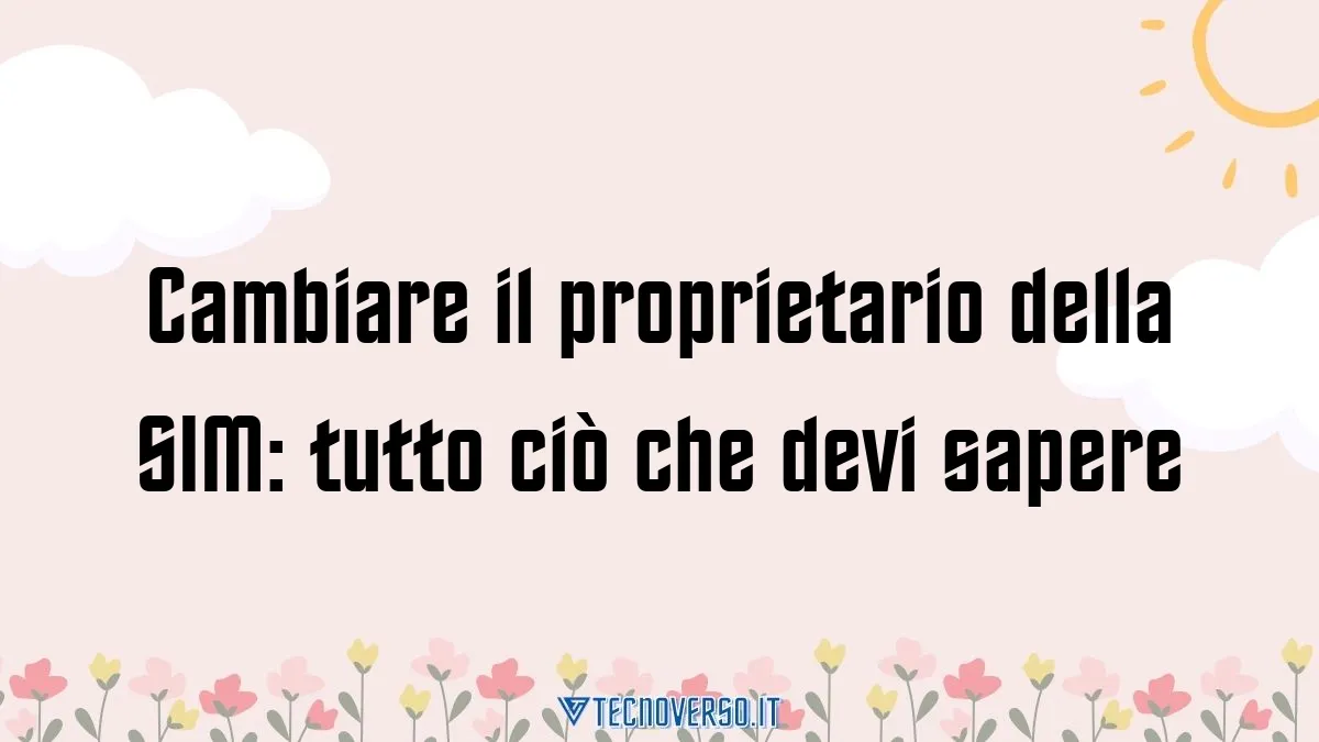 Cambiare il proprietario della SIM tutto cio che devi sapere