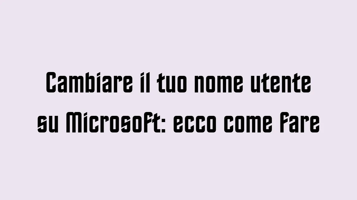 Cambiare il tuo nome utente su Microsoft ecco come fare