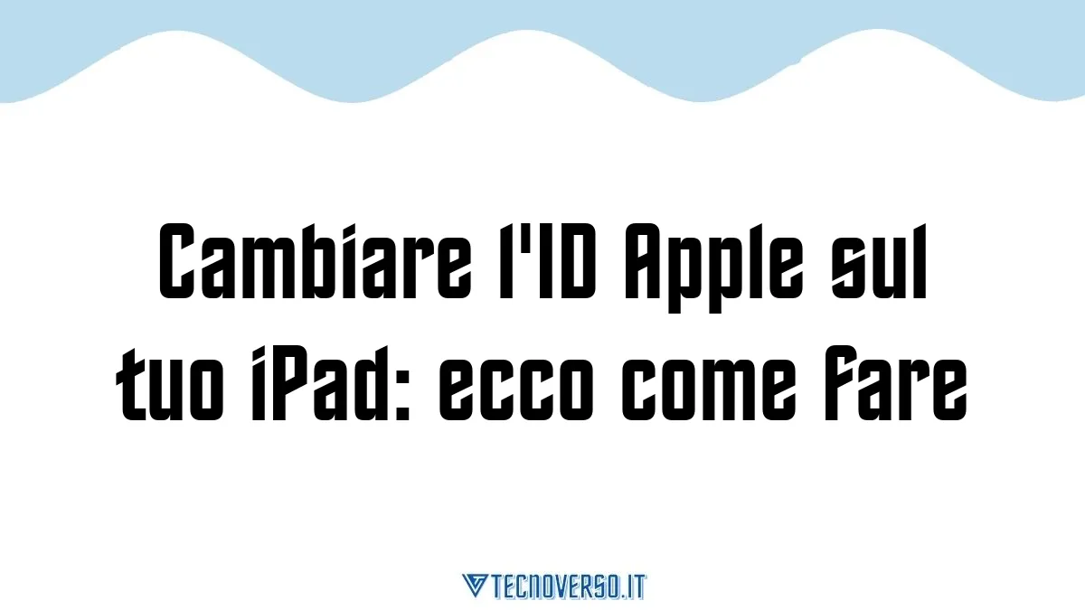 Cambiare lID Apple sul tuo iPad ecco come fare