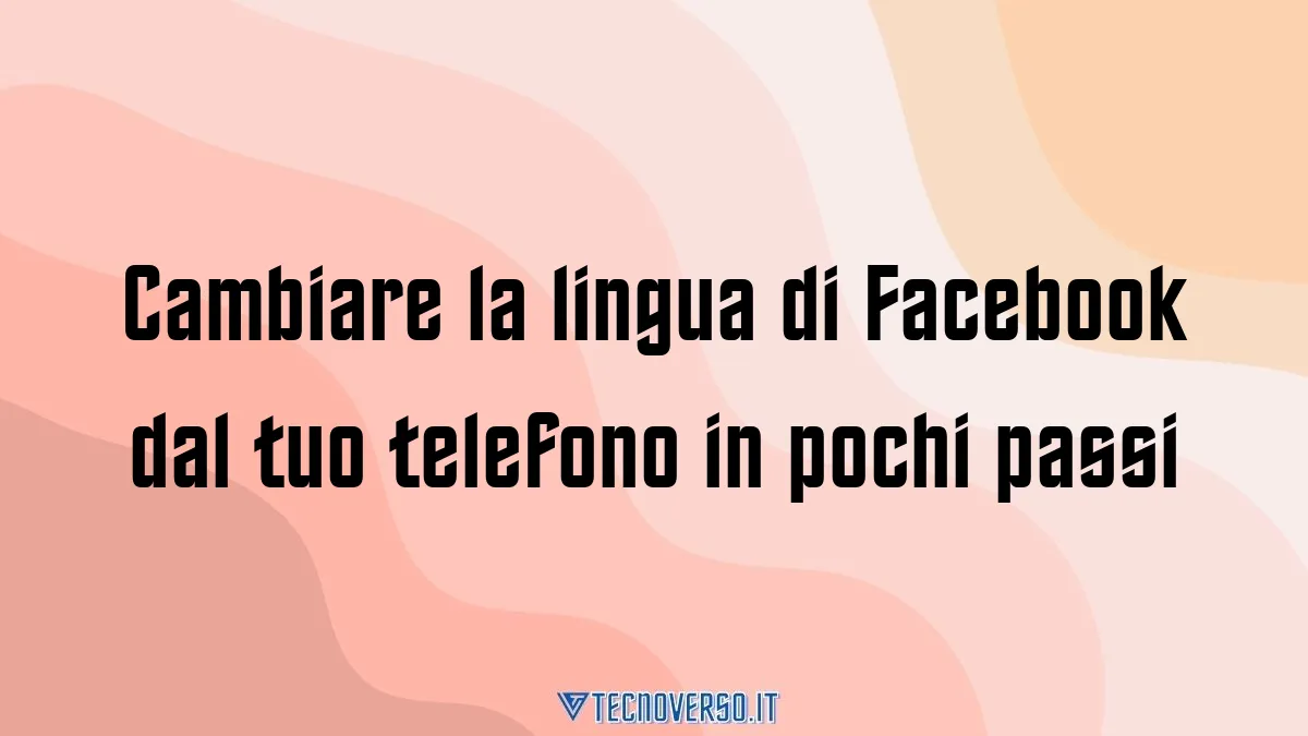 Cambiare la lingua di Facebook dal tuo telefono in pochi passi