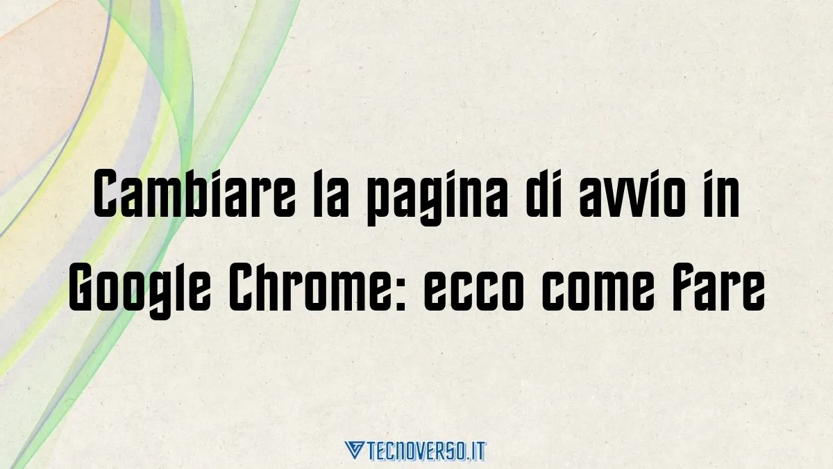 Cambiare la pagina di avvio in Google Chrome ecco come fare