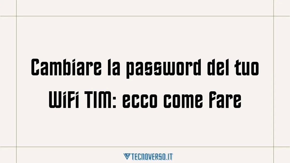 Cambiare la password del tuo WiFi TIM ecco come fare