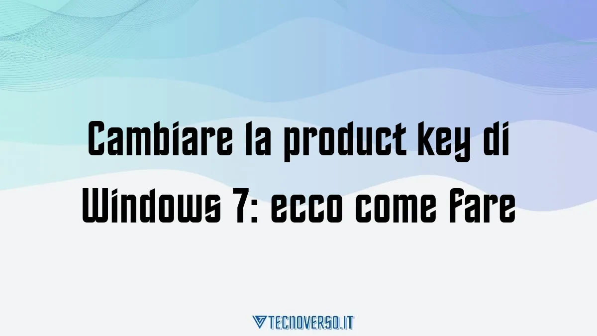 Cambiare la product key di Windows 7 ecco come fare