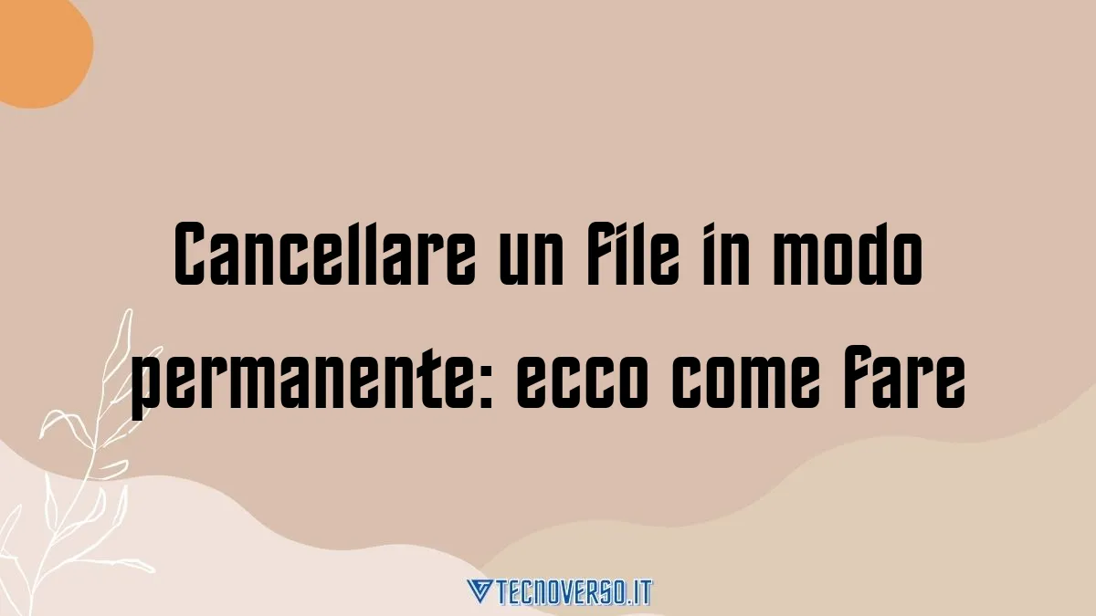 Cancellare un file in modo permanente ecco come fare