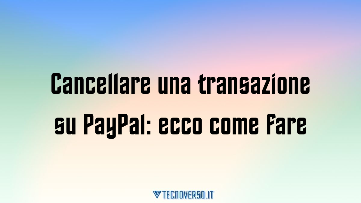 Cancellare una transazione su PayPal ecco come fare