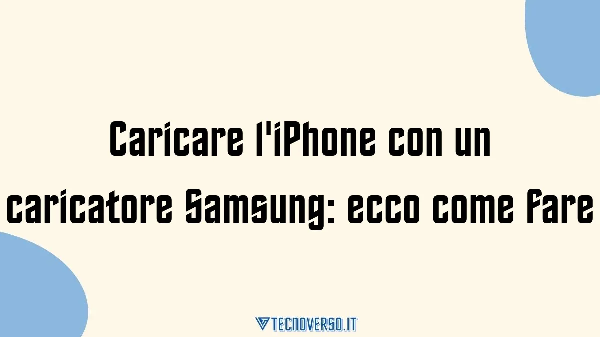 Caricare liPhone con un caricatore Samsung ecco come fare