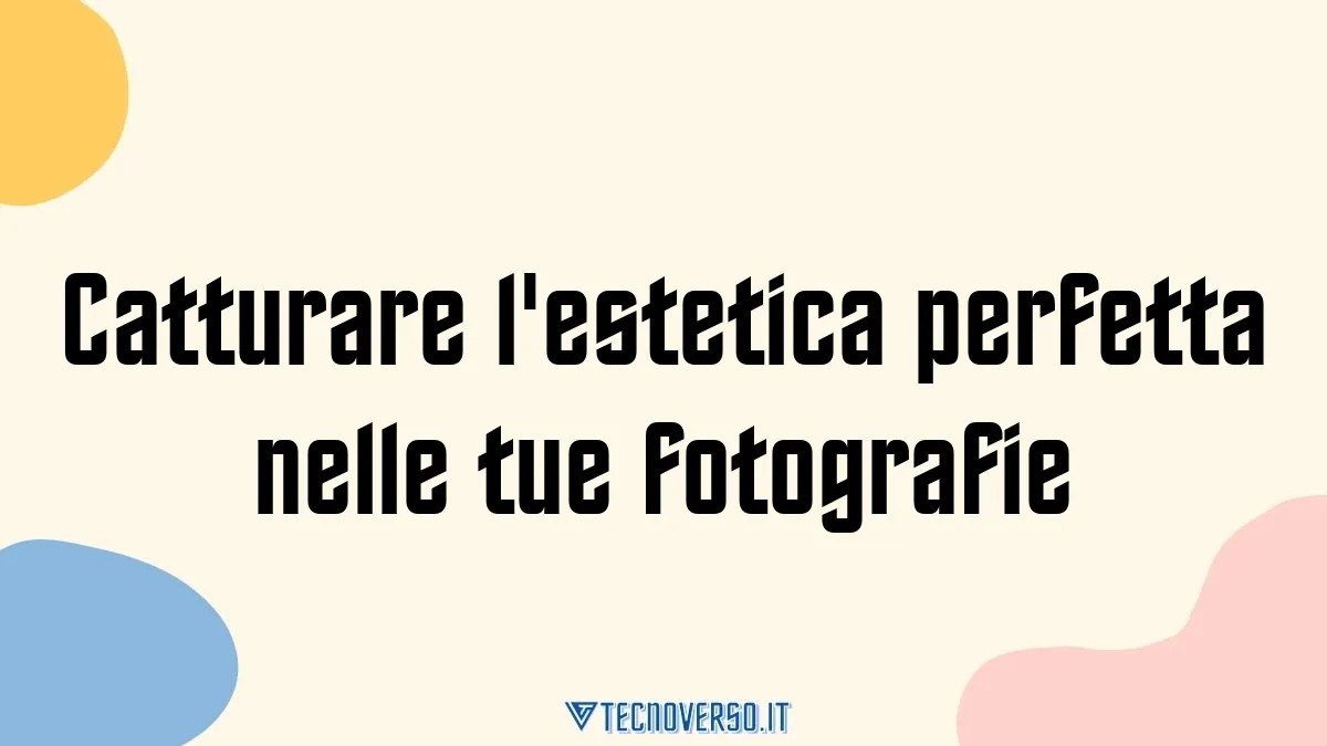 Catturare lestetica perfetta nelle tue fotografie