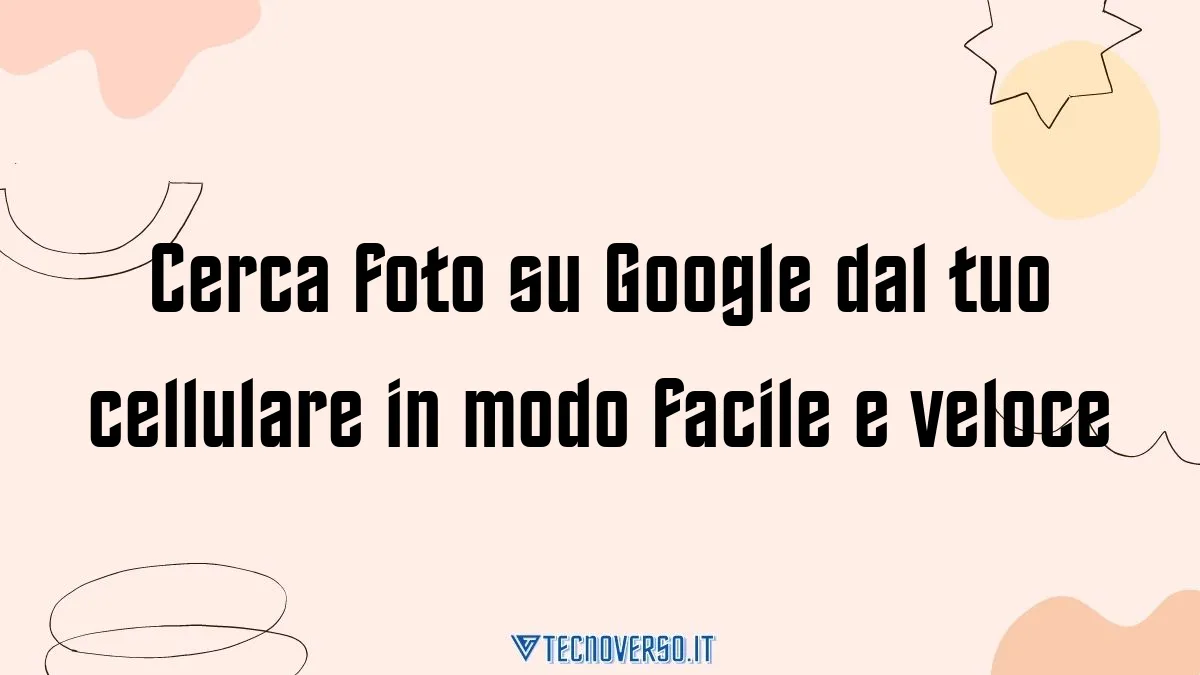 Cerca foto su Google dal tuo cellulare in modo facile e veloce