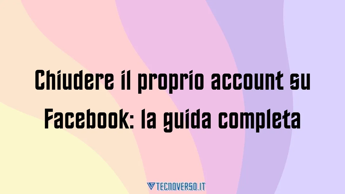 Chiudere il proprio account su Facebook la guida completa