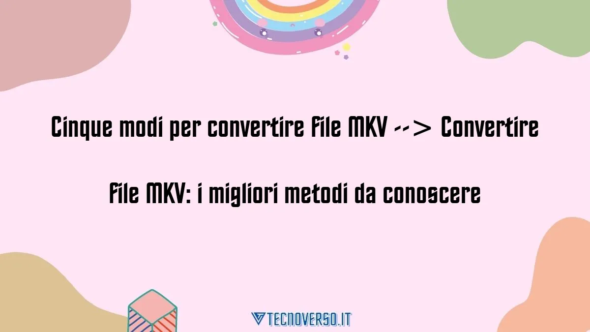 Cinque modi per convertire file MKV Convertire file MKV i migliori metodi da conoscere