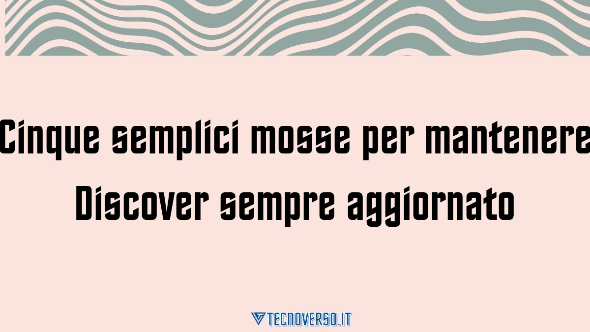 Cinque semplici mosse per mantenere Discover sempre aggiornato