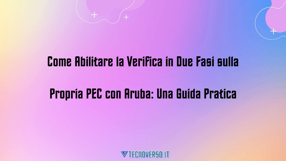 Come Abilitare la Verifica in Due Fasi sulla Propria PEC con Aruba Una Guida Pratica