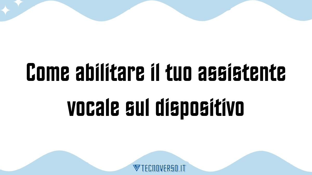 Come abilitare il tuo assistente vocale sul dispositivo