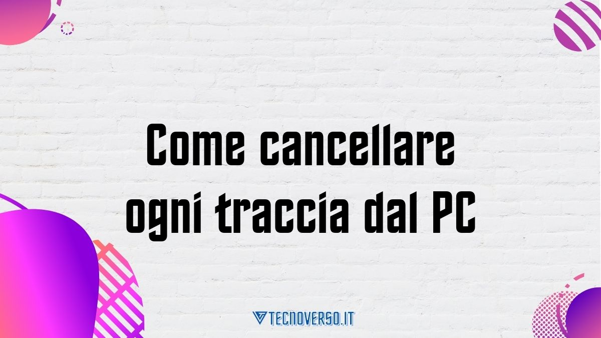 Come cancellare ogni traccia dal PC