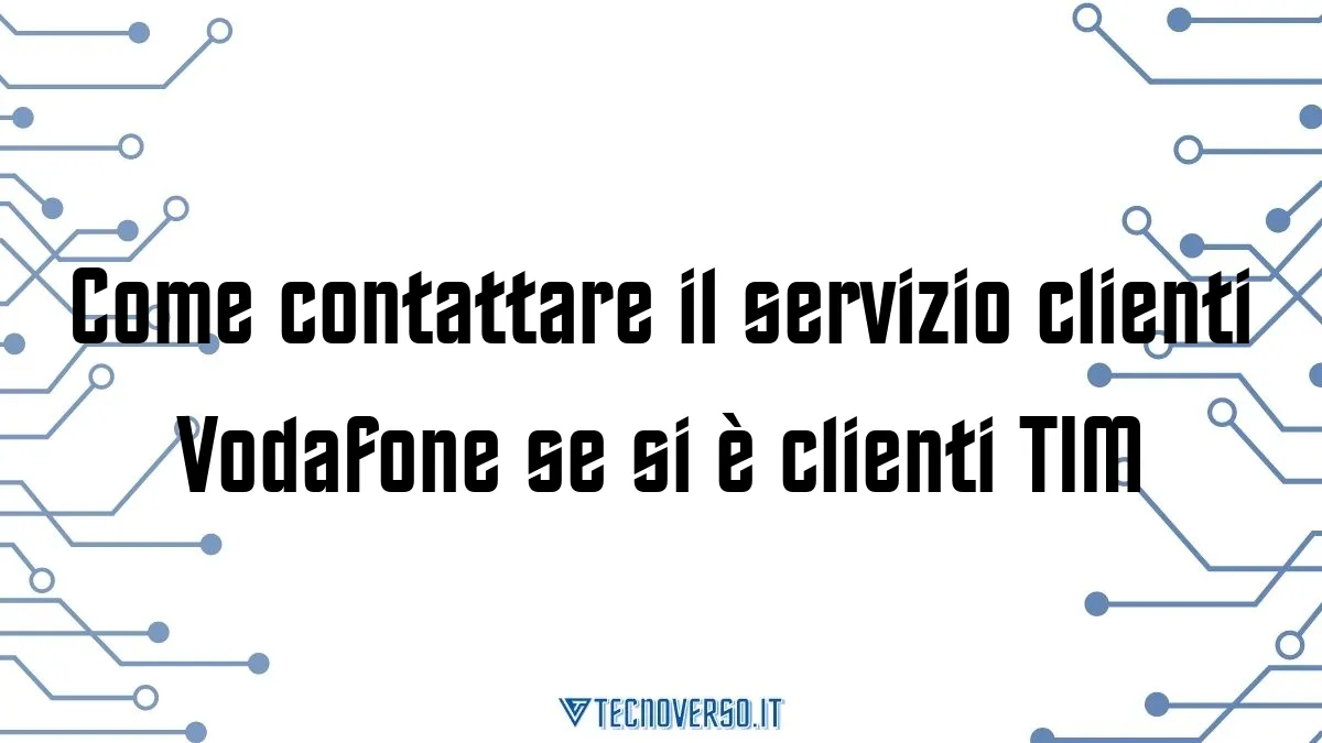 Come contattare il servizio clienti Vodafone se si e clienti TIM