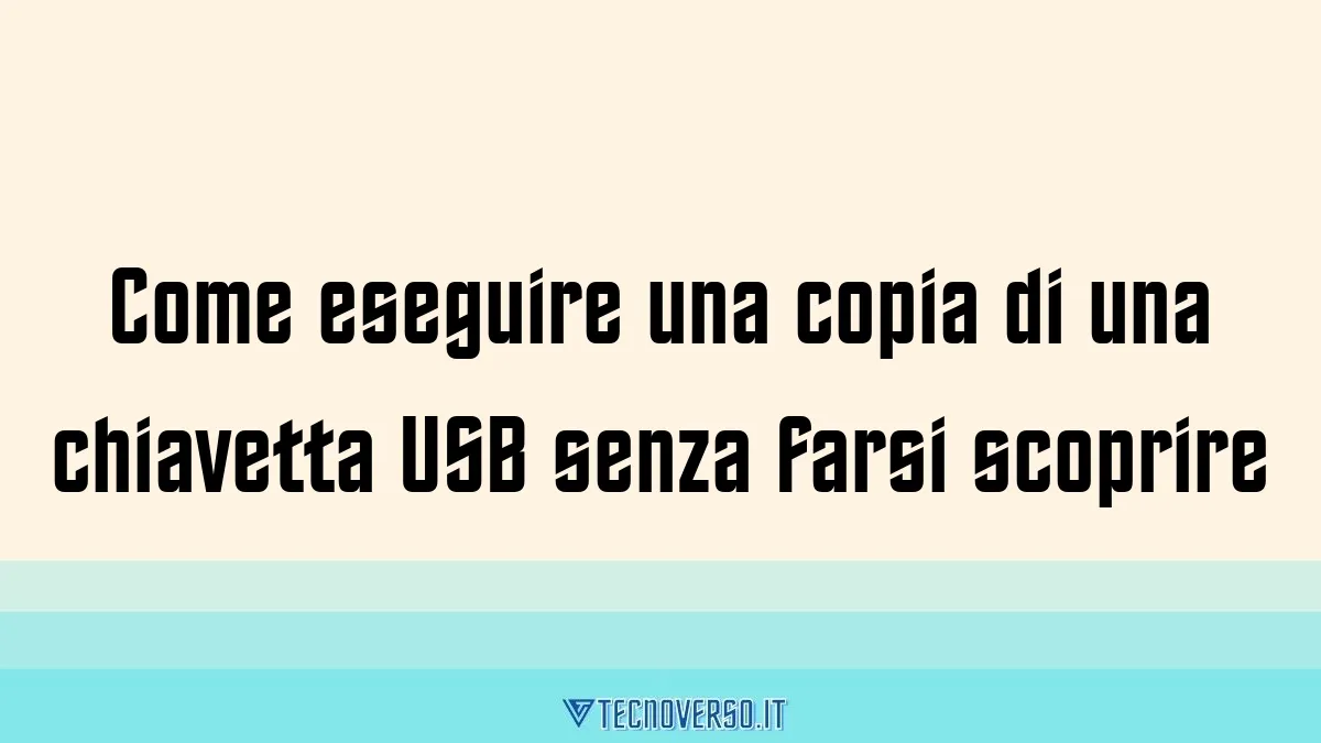 Come eseguire una copia di una chiavetta USB senza farsi scoprire