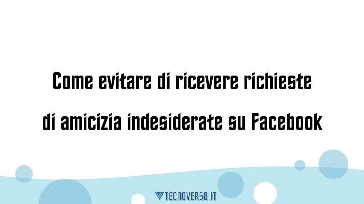 Come evitare di ricevere richieste di amicizia indesiderate su Facebook