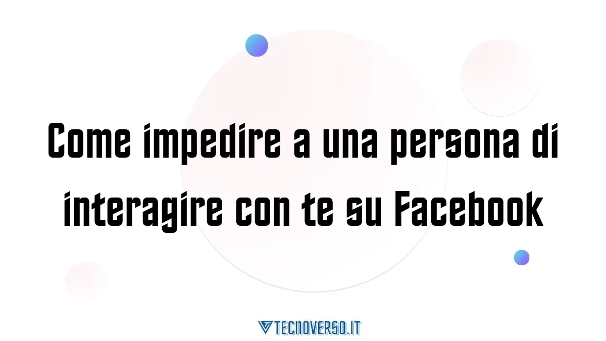 Come impedire a una persona di interagire con te su Facebook