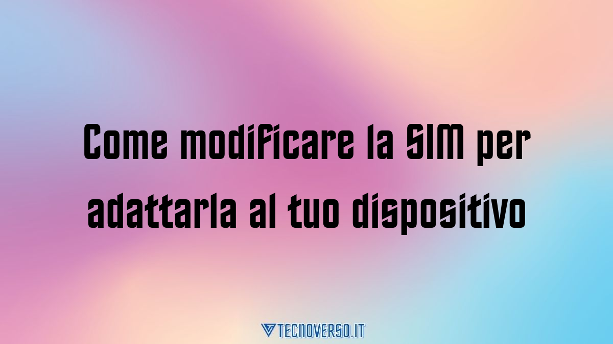 Come modificare la SIM per adattarla al tuo dispositivo