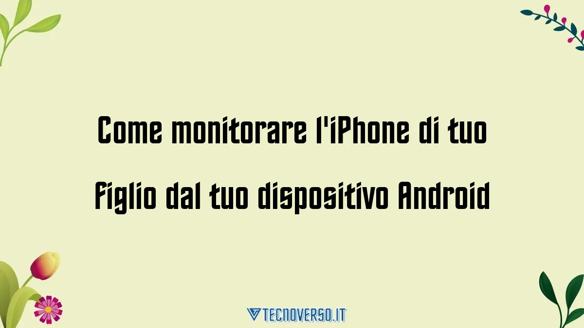 Come monitorare liPhone di tuo figlio dal tuo dispositivo Android