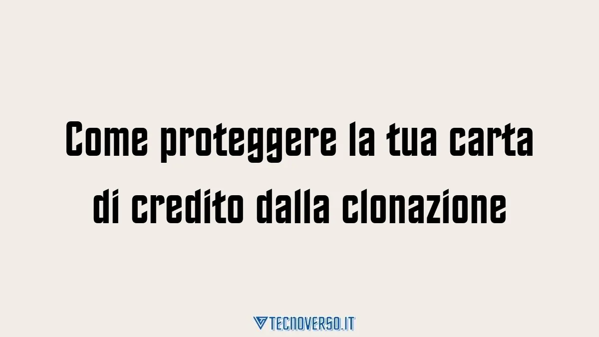 Come proteggere la tua carta di credito dalla clonazione