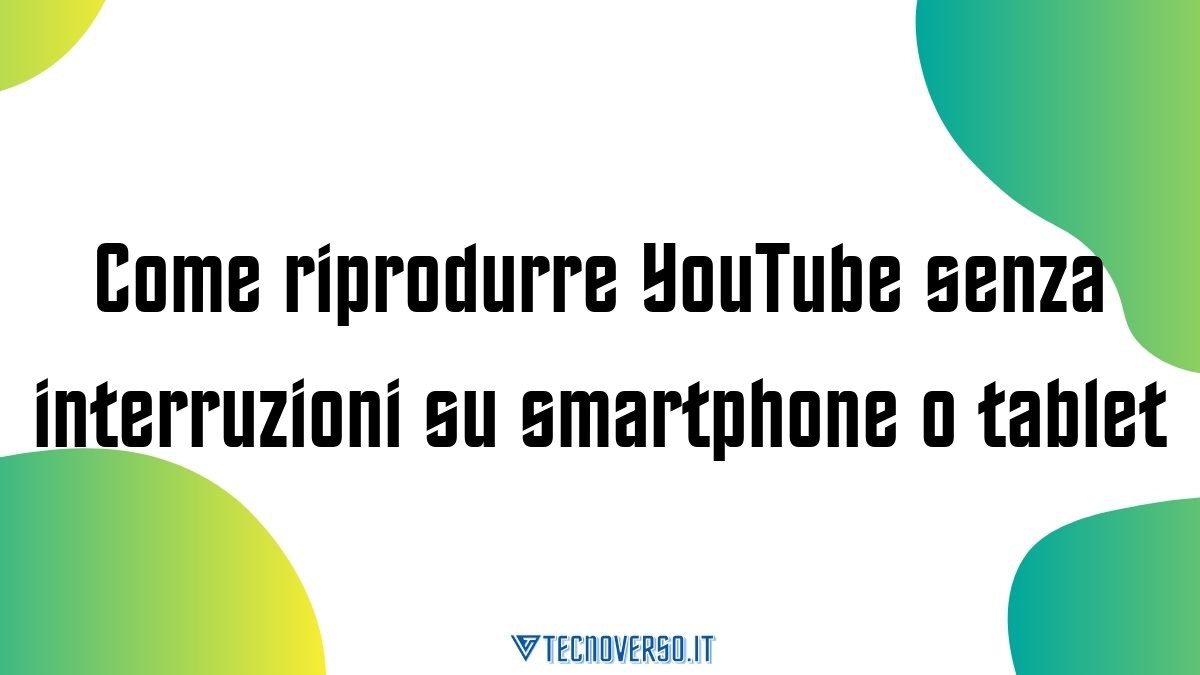 Come riprodurre YouTube senza interruzioni su smartphone o tablet