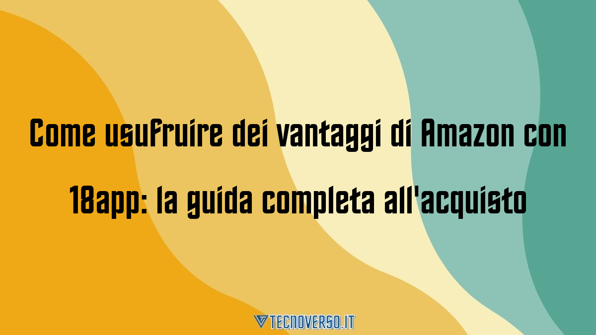 Come usufruire dei vantaggi di Amazon con 18app la guida completa allacquisto