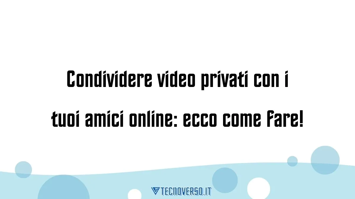 Condividere video privati con i tuoi amici online ecco come fare