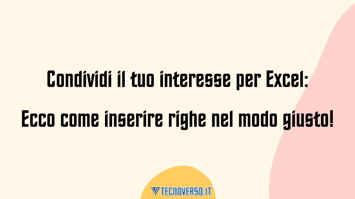 Condividi il tuo interesse per Excel Ecco come inserire righe nel modo giusto