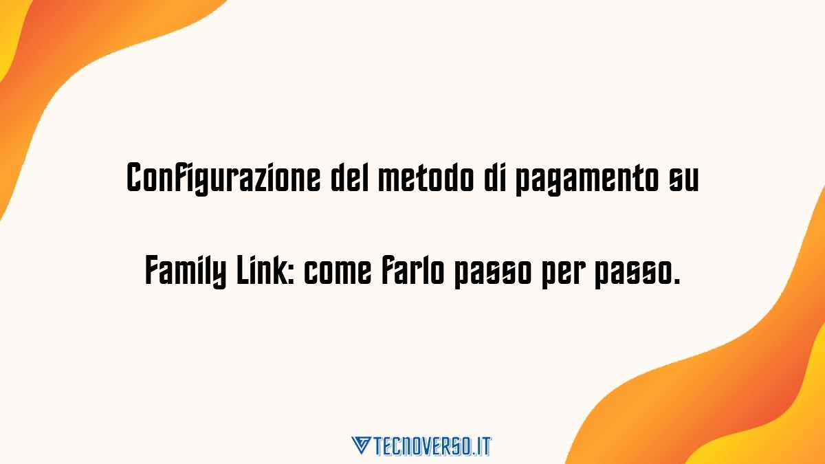 Configurazione del metodo di pagamento su Family Link come farlo passo per passo