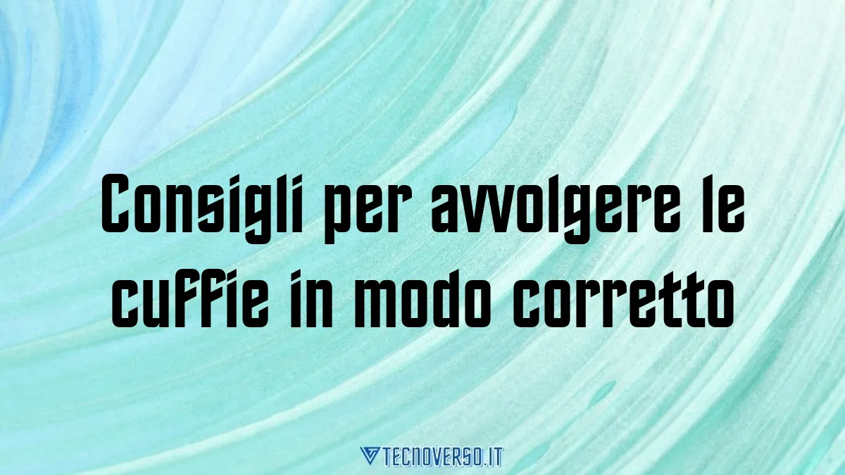 Consigli per avvolgere le cuffie in modo corretto