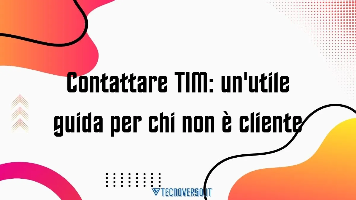 Contattare TIM unutile guida per chi non e cliente