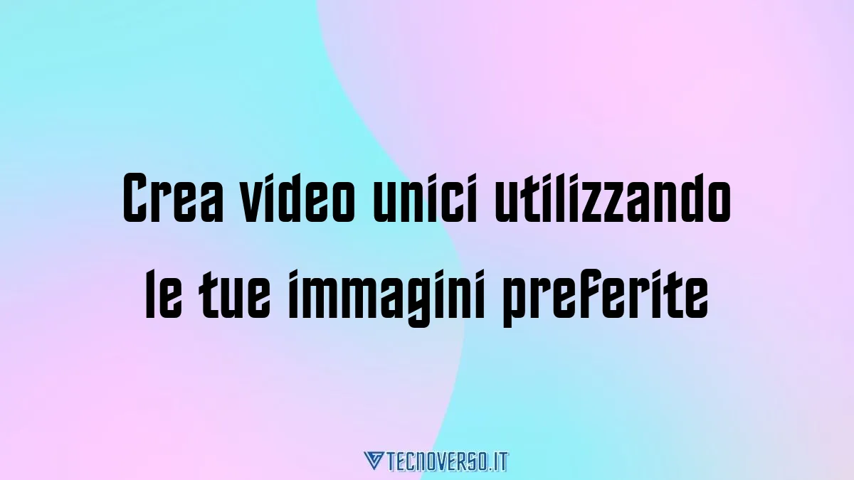 Crea video unici utilizzando le tue immagini preferite