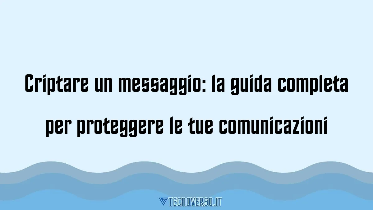 Criptare un messaggio la guida completa per proteggere le tue comunicazioni